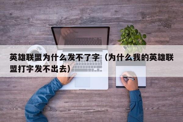 英雄联盟为什么发不了字（为什么我的英雄联盟打字发不出去）