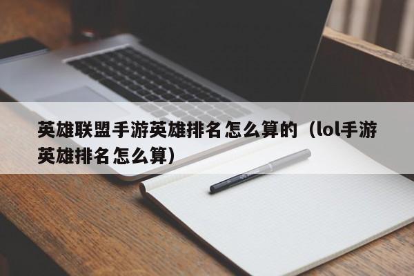 英雄联盟手游英雄排名怎么算的（lol手游英雄排名怎么算）