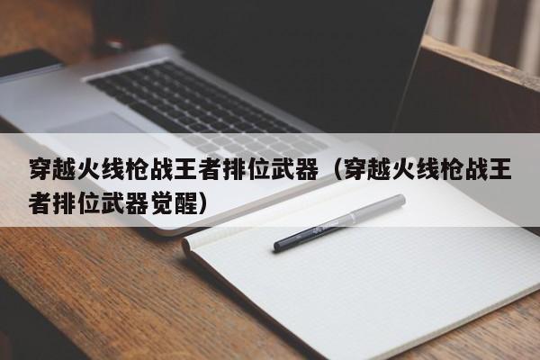 穿越火线枪战王者排位武器（穿越火线枪战王者排位武器觉醒）