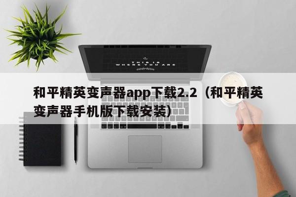 和平精英变声器app下载2.2（和平精英变声器手机版下载安装）