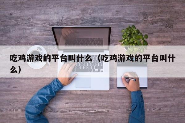 吃鸡游戏的平台叫什么（吃鸡游戏的平台叫什么）