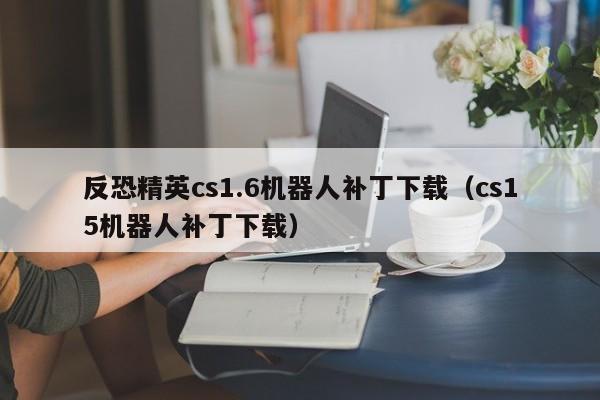 反恐精英cs1.6机器人补丁下载（cs15机器人补丁下载）