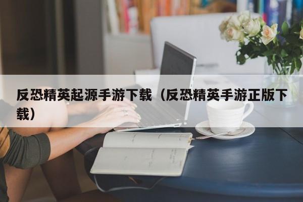 反恐精英起源手游下载（反恐精英手游正版下载）