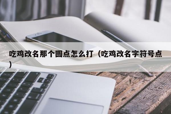 吃鸡改名那个圆点怎么打（吃鸡改名字符号点）