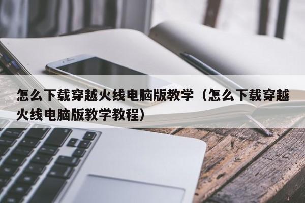 怎么下载穿越火线电脑版教学（怎么下载穿越火线电脑版教学教程）