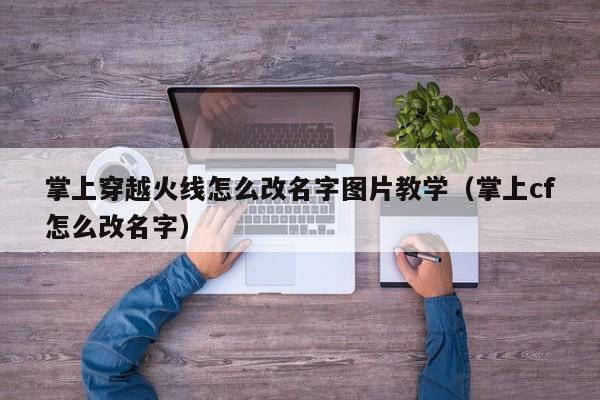 掌上穿越火线怎么改名字图片教学（掌上cf怎么改名字）