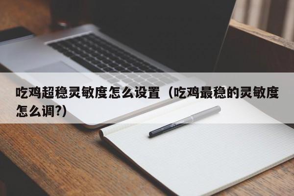 吃鸡超稳灵敏度怎么设置（吃鸡最稳的灵敏度怎么调?）