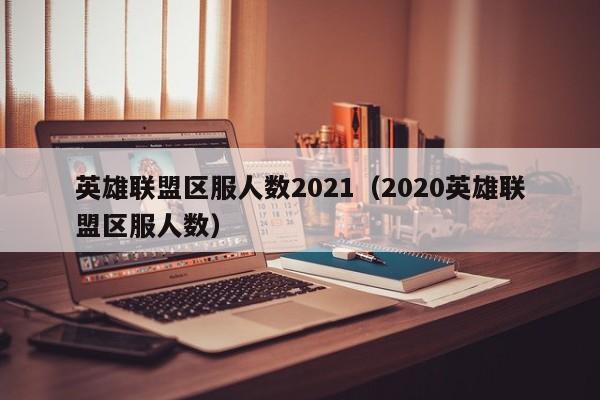 英雄联盟区服人数2021（2020英雄联盟区服人数）