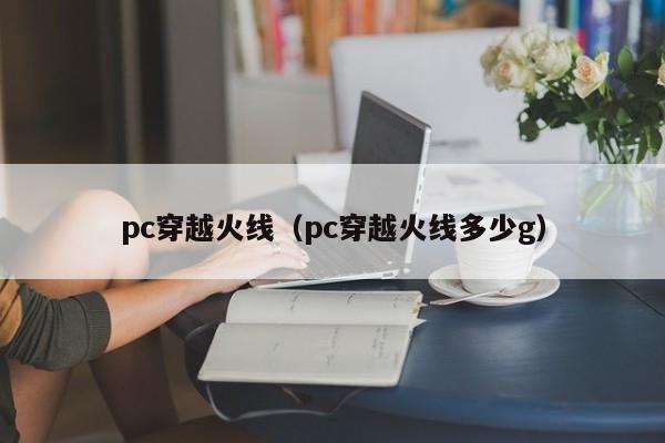 pc穿越火线（pc穿越火线多少g）