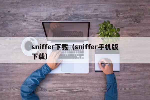 sniffer下载（sniffer手机版下载）