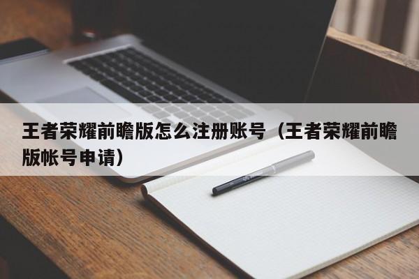 王者荣耀前瞻版怎么注册账号（王者荣耀前瞻版帐号申请）