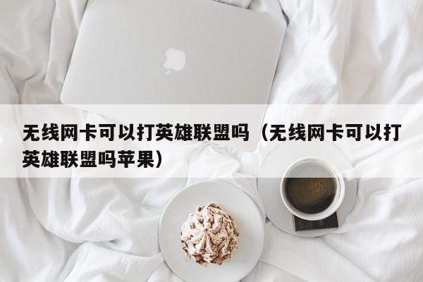 无线网卡可以打英雄联盟吗（无线网卡可以打英雄联盟吗苹果）