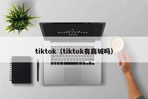 tiktok（tiktok有商城吗）