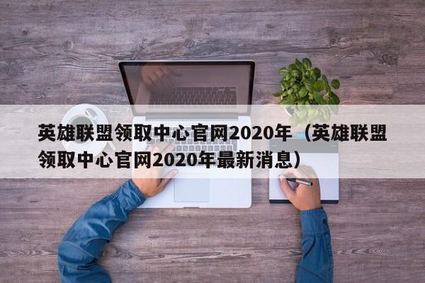 英雄联盟领取中心官网2020年（英雄联盟领取中心官网2020年最新消息）