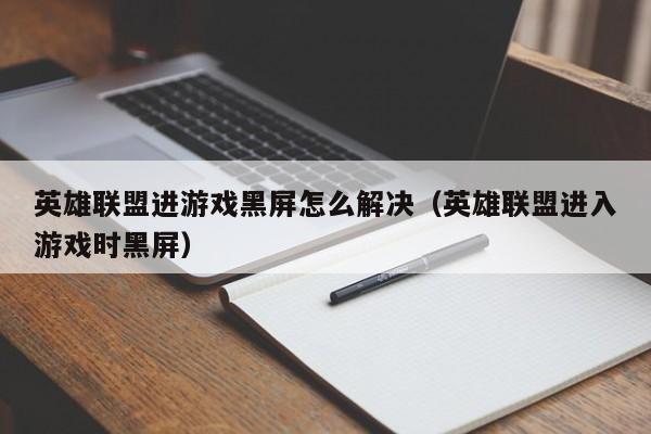 英雄联盟进游戏黑屏怎么解决（英雄联盟进入游戏时黑屏）