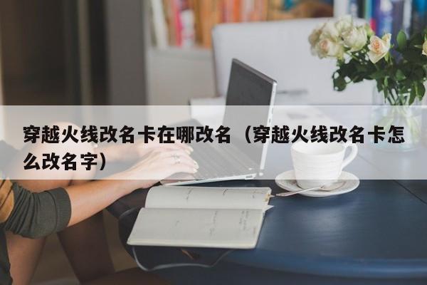 穿越火线改名卡在哪改名（穿越火线改名卡怎么改名字）