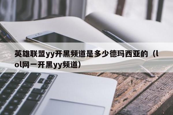 英雄联盟yy开黑频道是多少德玛西亚的（lol网一开黑yy频道）