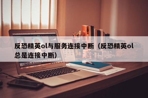 反恐精英ol与服务连接中断（反恐精英ol总是连接中断）