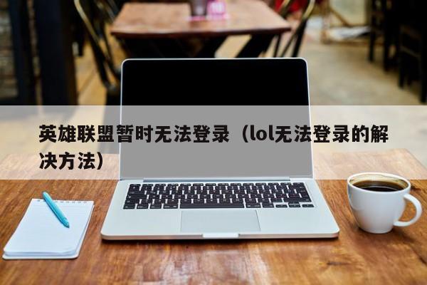 英雄联盟暂时无法登录（lol无法登录的解决方法）