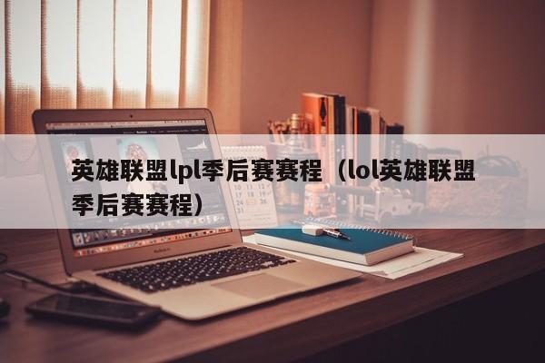 英雄联盟lpl季后赛赛程（lol英雄联盟季后赛赛程）