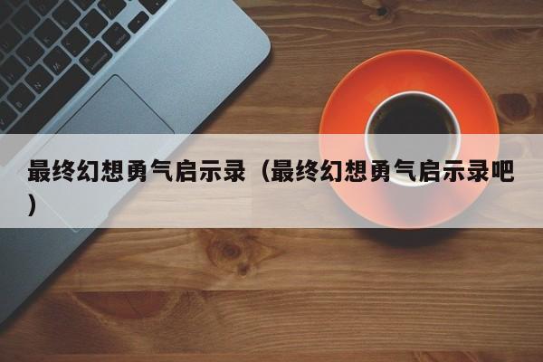 最终幻想勇气启示录（最终幻想勇气启示录吧）