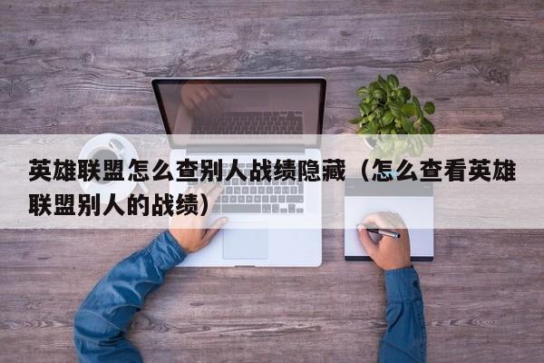 英雄联盟怎么查别人战绩隐藏（怎么查看英雄联盟别人的战绩）