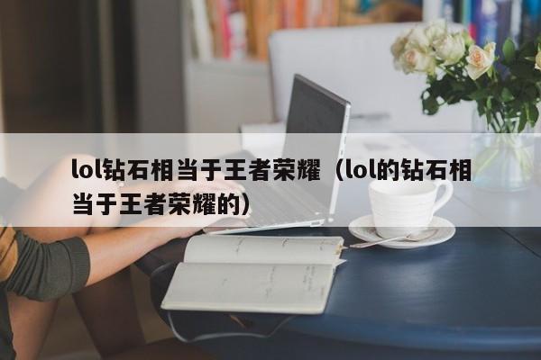 lol钻石相当于王者荣耀（lol的钻石相当于王者荣耀的）