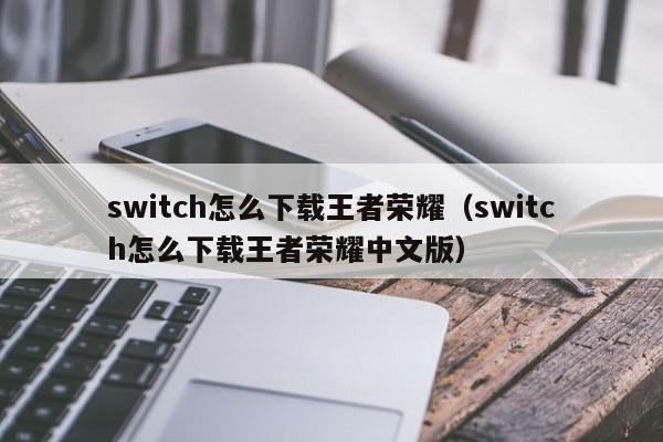 switch怎么下载王者荣耀（switch怎么下载王者荣耀中文版）