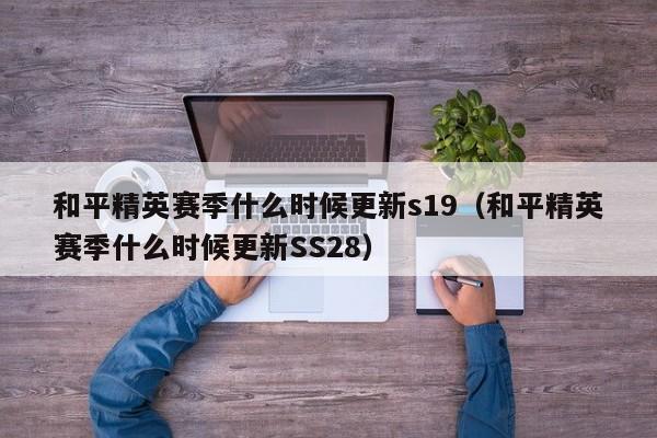 和平精英赛季什么时候更新s19（和平精英赛季什么时候更新SS28）