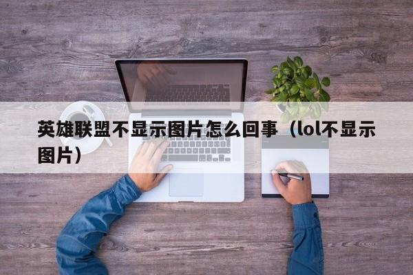 英雄联盟不显示图片怎么回事（lol不显示图片）