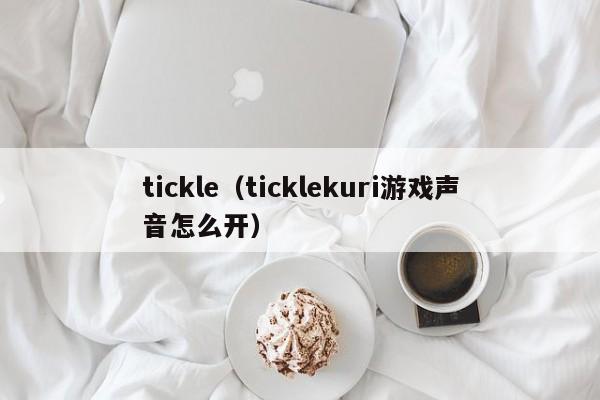 tickle（ticklekuri游戏声音怎么开）