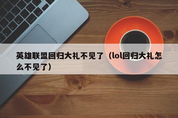 英雄联盟回归大礼不见了（lol回归大礼怎么不见了）