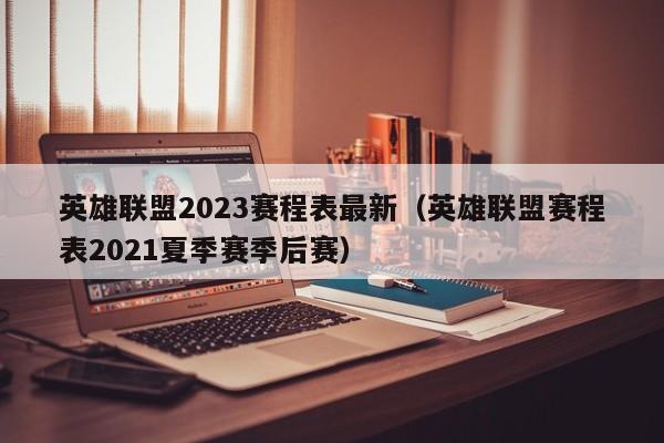 英雄联盟2023赛程表最新（英雄联盟赛程表2021夏季赛季后赛）