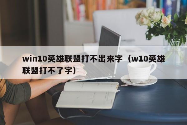 win10英雄联盟打不出来字（w10英雄联盟打不了字）