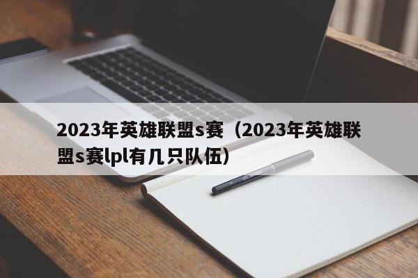 2023年英雄联盟s赛（2023年英雄联盟s赛lpl有几只队伍）