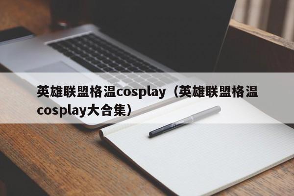 英雄联盟格温cosplay（英雄联盟格温cosplay大合集）