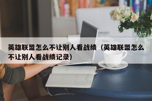 英雄联盟怎么不让别人看战绩（英雄联盟怎么不让别人看战绩记录）