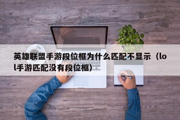 英雄联盟手游段位框为什么匹配不显示（lol手游匹配没有段位框）