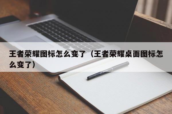 王者荣耀图标怎么变了（王者荣耀桌面图标怎么变了）