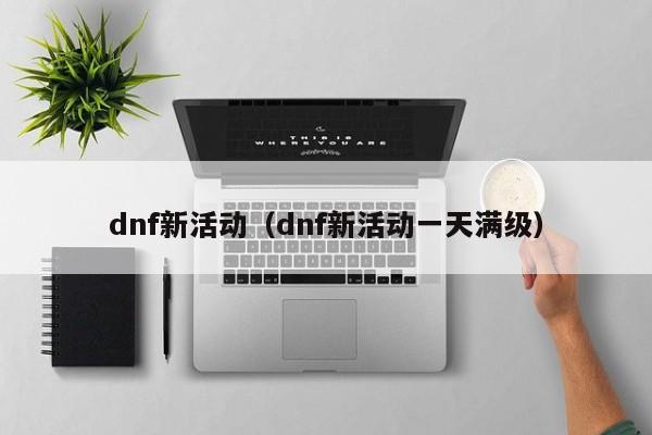 dnf新活动（dnf新活动一天满级）