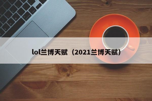 lol兰博天赋（2021兰博天赋）