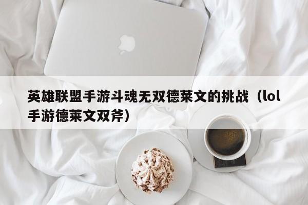 英雄联盟手游斗魂无双德莱文的挑战（lol手游德莱文双斧）