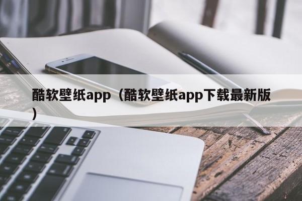 酷软壁纸app（酷软壁纸app下载最新版）