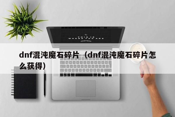 dnf混沌魔石碎片（dnf混沌魔石碎片怎么获得）