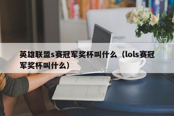 英雄联盟s赛冠军奖杯叫什么（lols赛冠军奖杯叫什么）