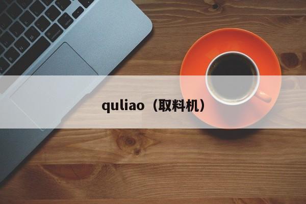 quliao（取料机）