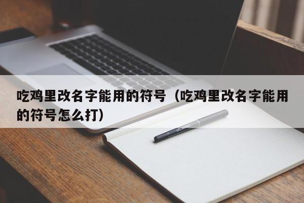 吃鸡里改名字能用的符号（吃鸡里改名字能用的符号怎么打）