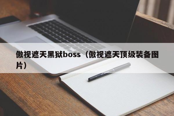 傲视遮天黑狱boss（傲视遮天顶级装备图片）