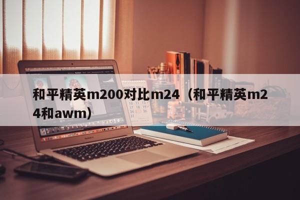 和平精英m200对比m24（和平精英m24和awm）