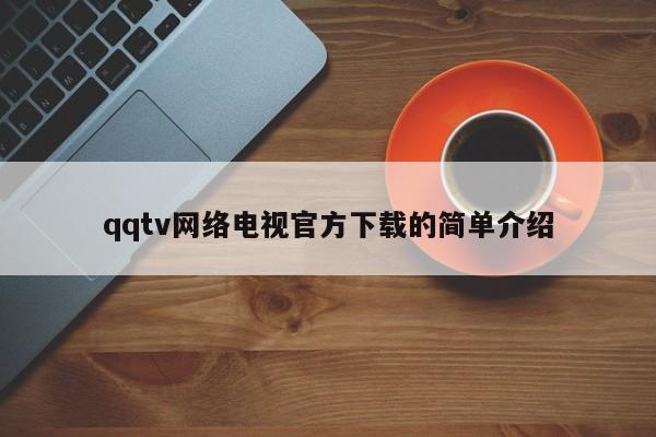 qqtv网络电视官方下载的简单介绍